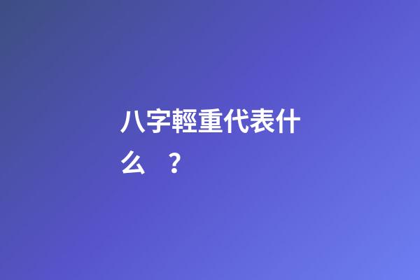 八字輕重代表什么？